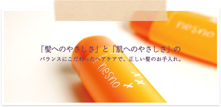 「髪へのやさしさ」と「肌へのやさしさ」のバランスにこだわったヘアケアで、正しい髪のお手入れ。