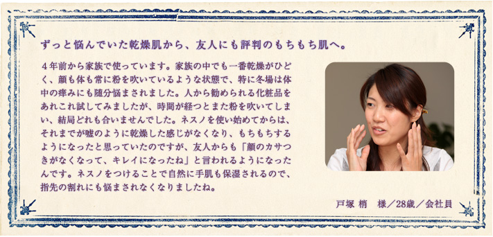 ずっと悩んでいた乾燥肌から、友人にも評判のもちもち肌へ。