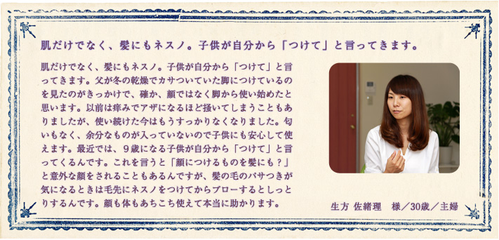 肌だけでなく、髪にもネスノ。子供が自分から「つけて」と言ってきます。