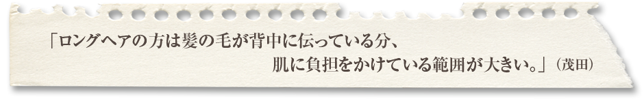 「ベストな比率をわざと崩しておく事によって、髪の毛に成分が残りやすくなるんです。」（茂田）