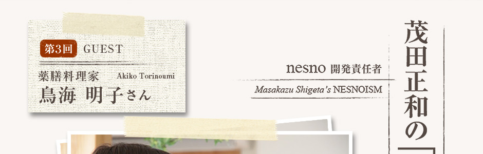 ネスノイズム 第3回　薬膳料理家　鳥海　明子さん