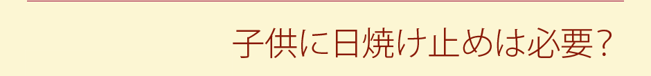 子供に日焼け止めは必要？