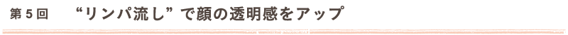 第5回 “リンパ流し”で顔の透明感をアップ