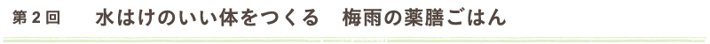 第2回　水はけのいい体をつくる　梅雨の薬膳ごはん