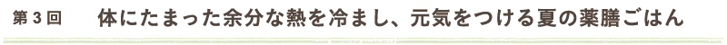 第3回　体にたまった余分な熱を冷まし、元気をつける夏の薬膳ごはん