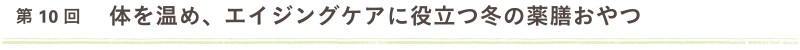 第10回 体を温め、エイジングケアに役立つ冬の薬膳おやつ