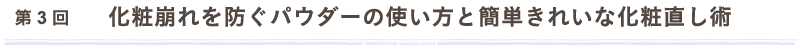 第3回　化粧崩れを防ぐパウダーの使い方と簡単きれいな化粧直し術