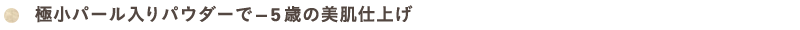 極小パール入りパウダーで－5歳の美肌仕上げ