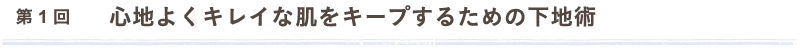 第1回　心地よくキレイな肌をキープするための下地術