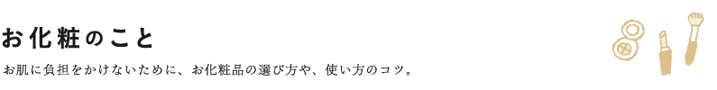 お化粧のこと お肌に負担をかけないために、お化粧品の選び方や、使い方のコツ。